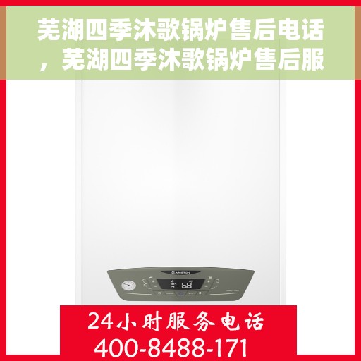 芜湖四季沐歌锅炉售后电话，芜湖四季沐歌锅炉售后服务热线及电话全攻略