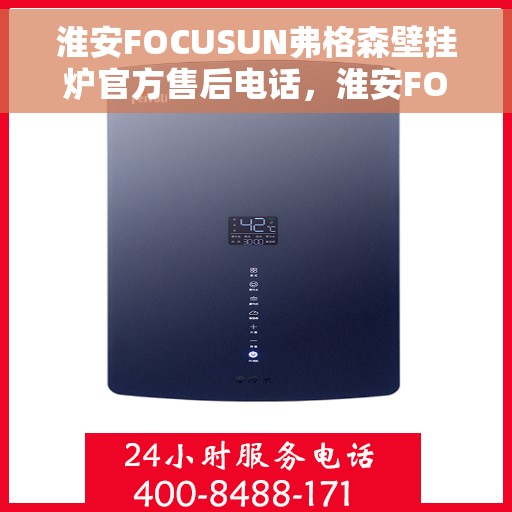 淮安FOCUSUN弗格森壁挂炉官方售后电话，淮安FOCUSUN弗格森壁挂炉售后电话及维修服务指南