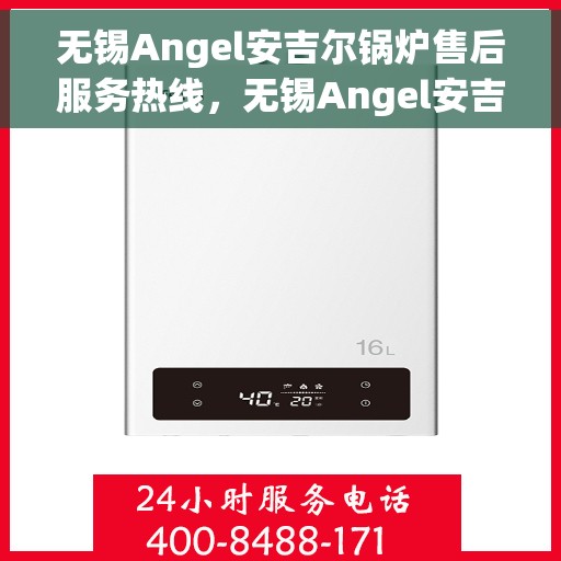 无锡Angel安吉尔锅炉售后服务热线，无锡Angel安吉尔锅炉售后服务热线，专业团队为您提供贴心服务保障