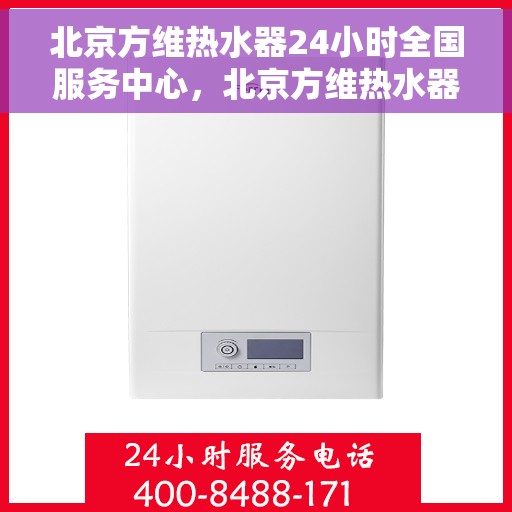 北京方维热水器24小时全国服务中心，北京方维热水器全天候全国服务热线，专业售后无忧保障