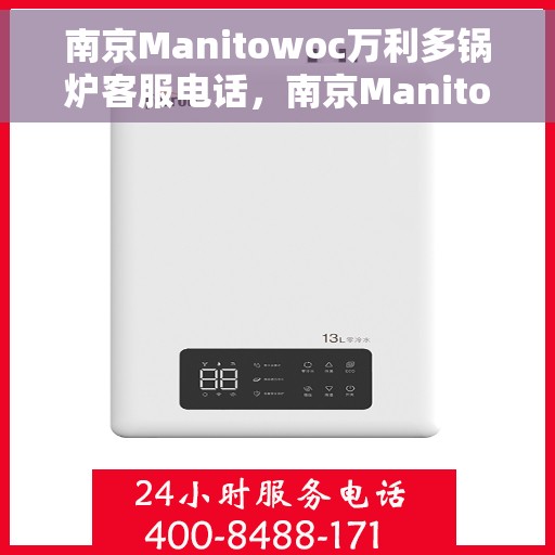 南京Manitowoc万利多锅炉客服电话，南京Manitowoc万利多锅炉客服热线及咨询支持服务介绍
