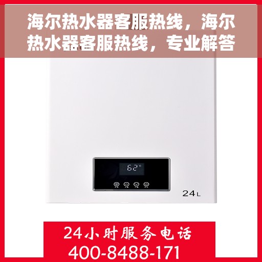 海尔热水器客服热线，海尔热水器客服热线，专业解答您的疑问，贴心服务温暖您的家。