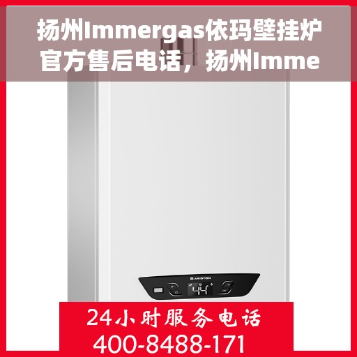 扬州Immergas依玛壁挂炉官方售后电话，扬州Immergas依玛壁挂炉售后服务中心联系电话