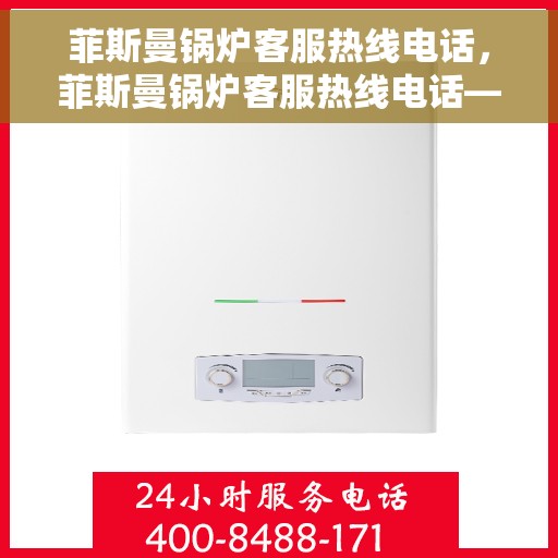 菲斯曼锅炉客服热线电话，菲斯曼锅炉客服热线电话——专业解答，贴心服务