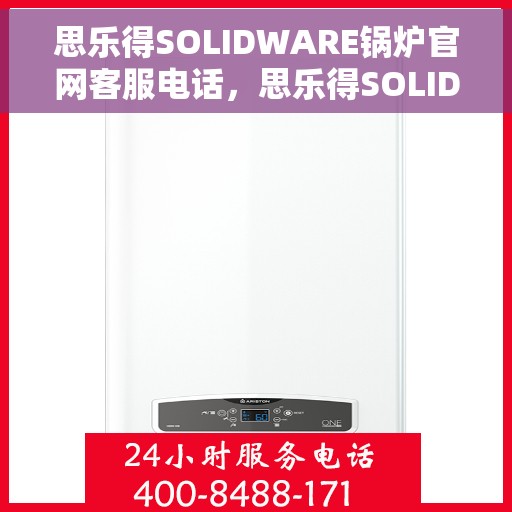 思乐得SOLIDWARE锅炉官网客服电话，思乐得SOLIDWARE锅炉官方客服热线，专业解答，贴心服务