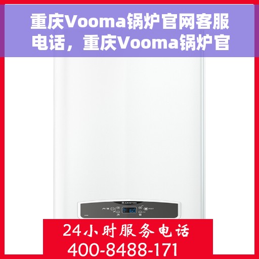 重庆Vooma锅炉官网客服电话，重庆Vooma锅炉官网客服热线，专业解答，贴心服务！