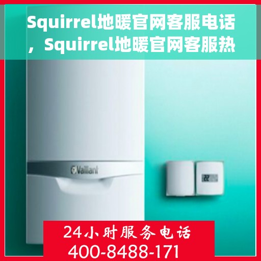 Squirrel地暖官网客服电话，Squirrel地暖官网客服热线电话，专业解答与贴心服务