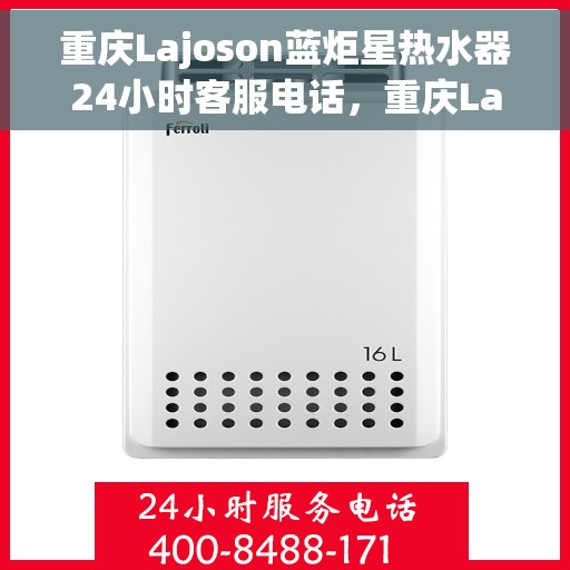 重庆Lajoson蓝炬星热水器24小时客服电话，重庆Lajoson蓝炬星热水器全天候客服热线服务解析