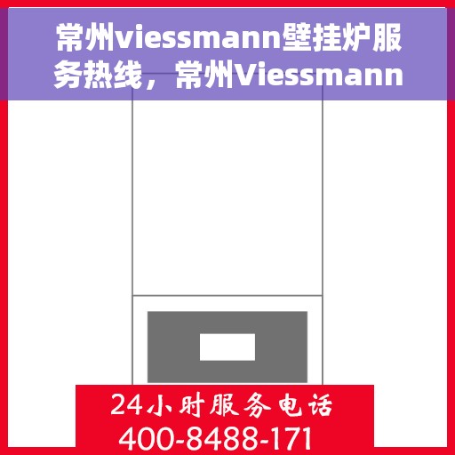 常州viessmann壁挂炉服务热线，常州Viessmann壁挂炉服务热线，专业维修与售后支持团队为您护航