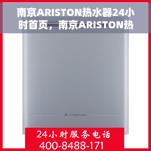 南京ARISTON热水器24小时首页，南京ARISTON热水器全天候服务手册，从首页开始，全天候温暖您的生活