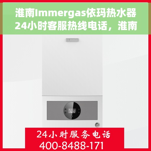 淮南Immergas依玛热水器24小时客服热线电话，淮南Immergas依玛热水器全天候客服热线电话服务解析