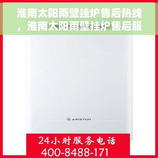 淮南太阳雨壁挂炉售后热线，淮南太阳雨壁挂炉售后服务热线及维修指南