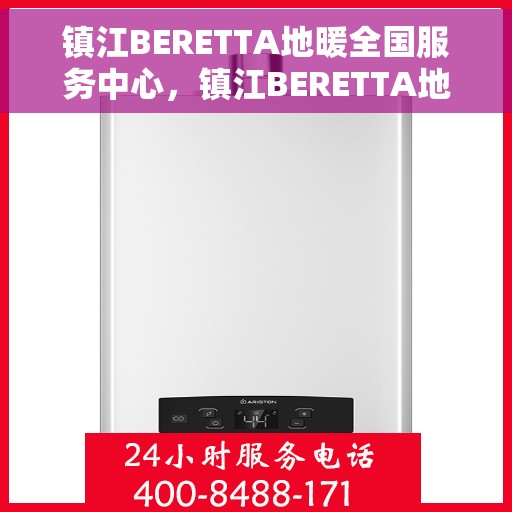 镇江BERETTA地暖全国服务中心，镇江BERETTA地暖一站式服务中心，专业维修与全面服务体验
