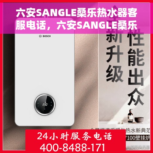 六安SANGLE桑乐热水器客服电话，六安SANGLE桑乐热水器客服热线及咨询专线