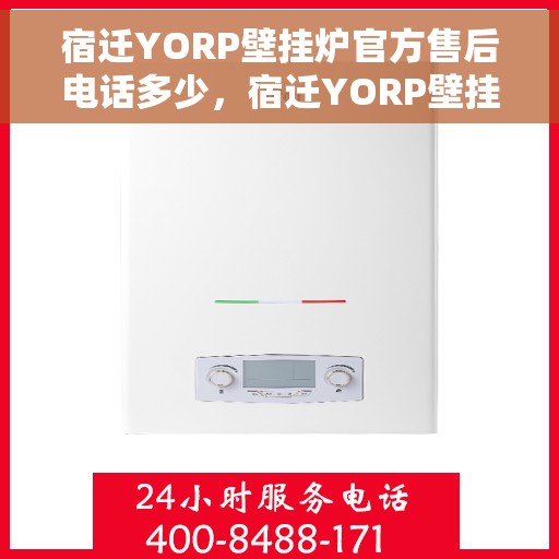 宿迁YORP壁挂炉官方售后电话多少，宿迁YORP壁挂炉售后电话官方查询，专业维修与技术支持热线揭秘！
