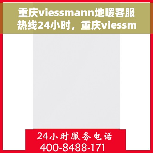 重庆viessmann地暖客服热线24小时，重庆viessmann地暖全天候客服热线支持