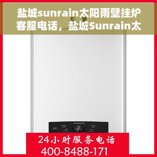 盐城sunrain太阳雨壁挂炉客服电话，盐城Sunrain太阳雨壁挂炉客服热线及售后服务指南