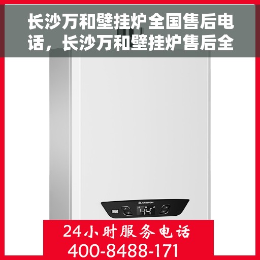 长沙万和壁挂炉全国售后电话，长沙万和壁挂炉售后全国服务热线及维修专线