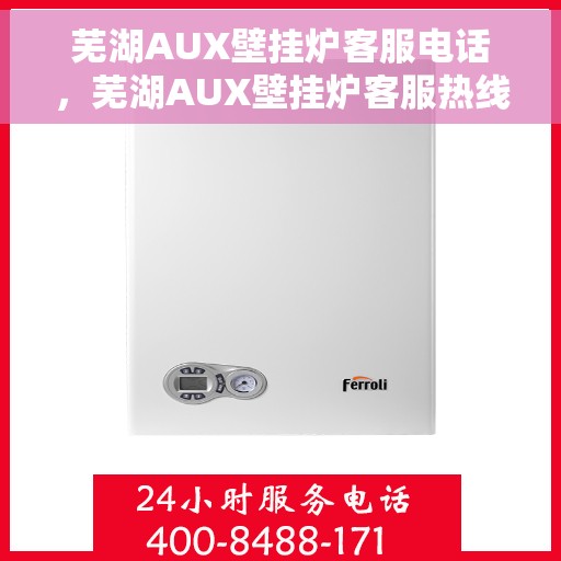 芜湖AUX壁挂炉客服电话，芜湖AUX壁挂炉客服热线及售后支持服务指南