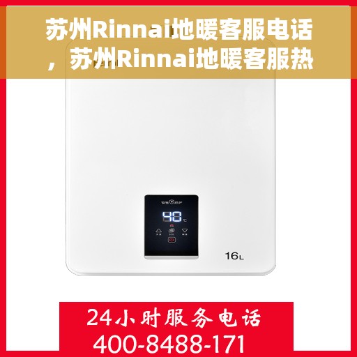 苏州Rinnai地暖客服电话，苏州Rinnai地暖客服热线，专业解答与暖心服务一拨即通