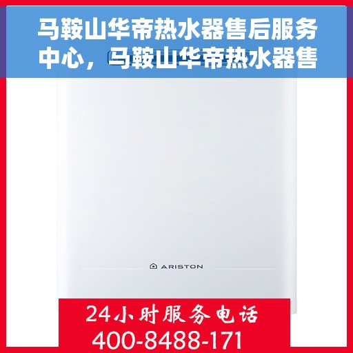 马鞍山华帝热水器售后服务中心，马鞍山华帝热水器售后服务中心，专业维修与优质服务并行