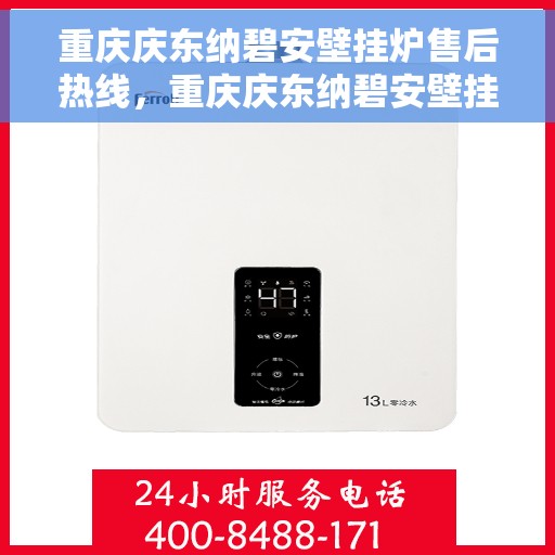 重庆庆东纳碧安壁挂炉售后热线，重庆庆东纳碧安壁挂炉售后服务热线及维修指南