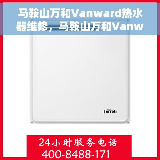 马鞍山万和Vanward热水器维修，马鞍山万和Vanward热水器专业维修服务