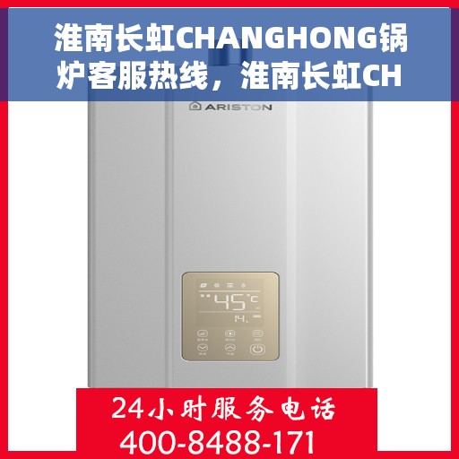 淮南长虹CHANGHONG锅炉客服热线，淮南长虹CHANGHONG锅炉客服热线，专业解答您的锅炉问题，贴心服务保障无忧运行