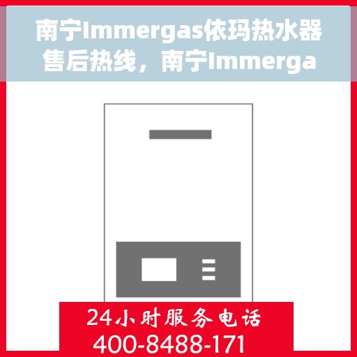 南宁Immergas依玛热水器售后热线，南宁Immergas依玛热水器售后热线，专业维修与热线服务解析