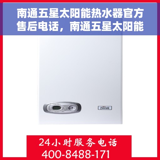 南通五星太阳能热水器官方售后电话，南通五星太阳能热水器售后服务中心官方联系电话