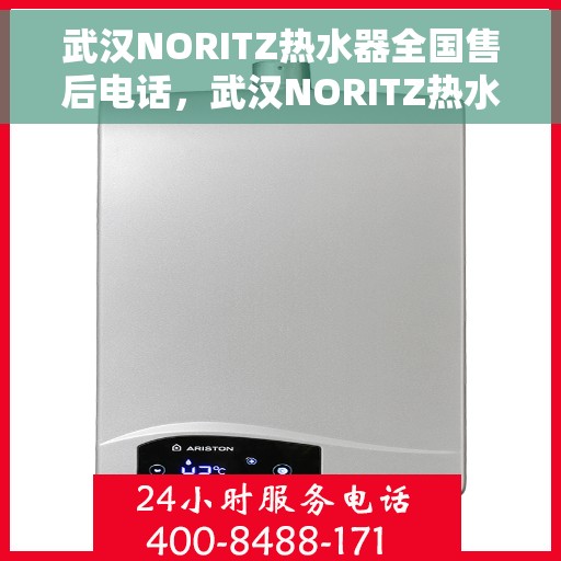 武汉NORITZ热水器全国售后电话，武汉NORITZ热水器售后服务热线及电话全攻略