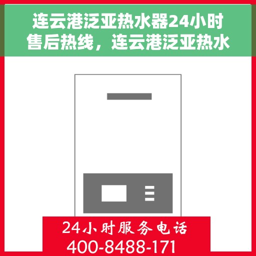 连云港泛亚热水器24小时售后热线，连云港泛亚热水器全天候售后热线，专业服务随时在线