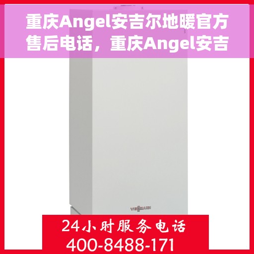 重庆Angel安吉尔地暖官方售后电话，重庆Angel安吉尔地暖官方售后电话及维修服务指南