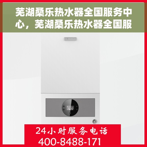 芜湖桑乐热水器全国服务中心，芜湖桑乐热水器全国服务中心，专业维修与优质服务并行