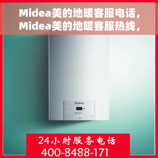 Midea美的地暖客服电话，Midea美的地暖客服热线，专业解答与贴心服务，为您温暖生活保驾护航！