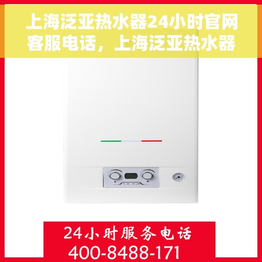 上海泛亚热水器24小时官网客服电话，上海泛亚热水器全天候官方客服热线，快速响应您的需求与问题。