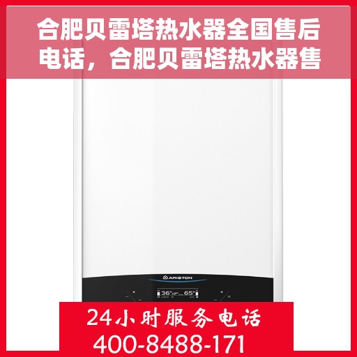 合肥贝雷塔热水器全国售后电话，合肥贝雷塔热水器售后服务热线及电话大全