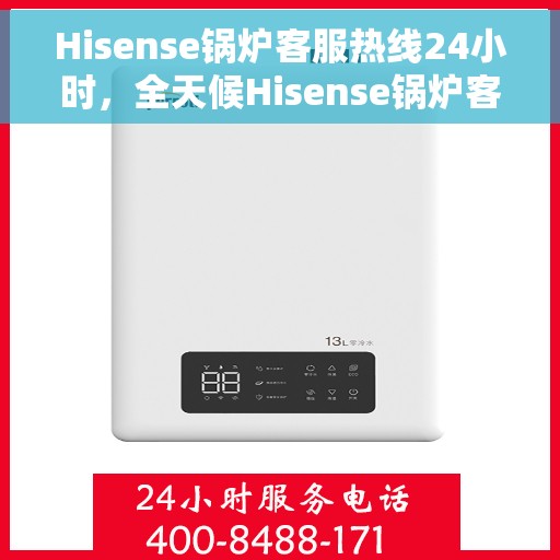 Hisense锅炉客服热线24小时，全天候Hisense锅炉客服热线在线服务