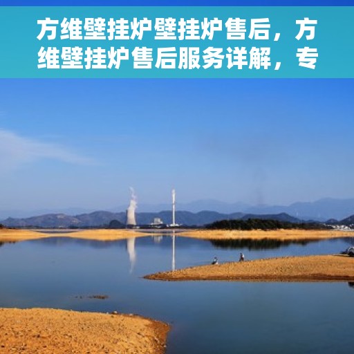 方维壁挂炉壁挂炉售后，方维壁挂炉售后服务详解，专业维护，贴心保障