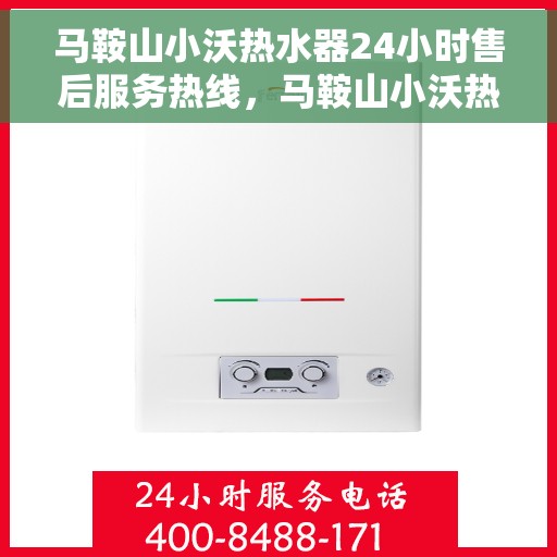 马鞍山小沃热水器24小时售后服务热线，马鞍山小沃热水器全天候售后服务热线，贴心关怀温暖您的生活