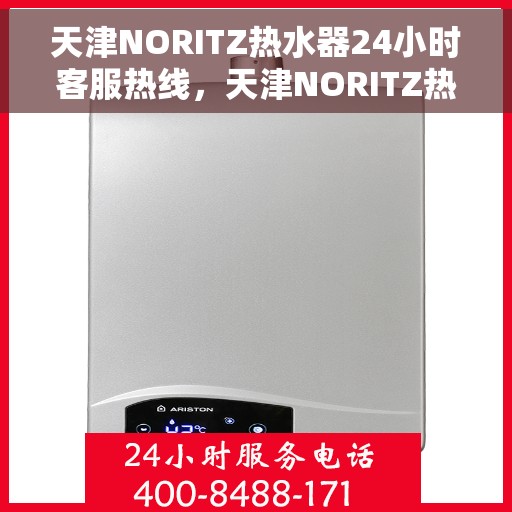 天津NORITZ热水器24小时客服热线，天津NORITZ热水器全天候客服热线支持