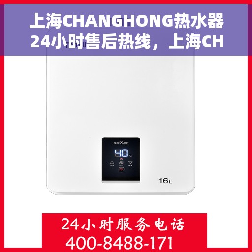 上海CHANGHONG热水器24小时售后热线，上海CHANGHONG热水器全天候售后热线，专业服务随时在线