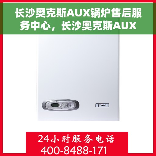 长沙奥克斯AUX锅炉售后服务中心，长沙奥克斯AUX锅炉售后服务中心，专业维修，贴心服务