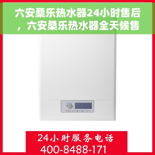 六安桑乐热水器24小时售后，六安桑乐热水器全天候售后服务保障