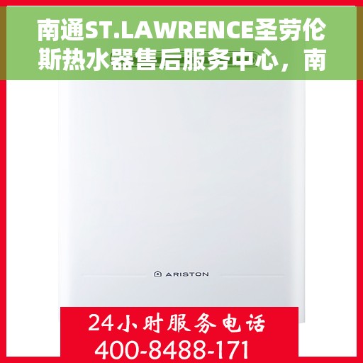 南通ST.LAWRENCE圣劳伦斯热水器售后服务中心，南通ST.LAWRENCE圣劳伦斯热水器售后服务中心，专业维修与贴心服务