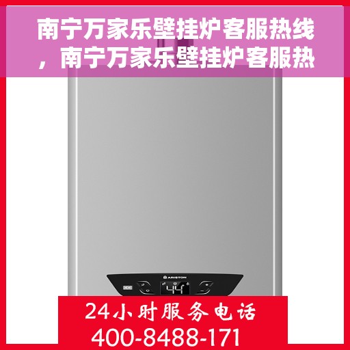 南宁万家乐壁挂炉客服热线，南宁万家乐壁挂炉客服热线，专业维修与售后支持团队为您服务