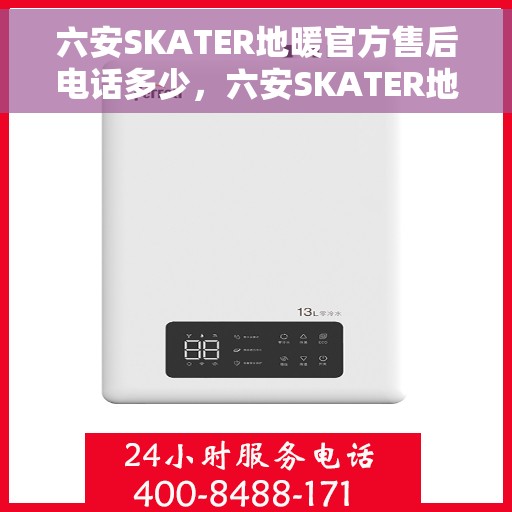 六安SKATER地暖官方售后电话多少，六安SKATER地暖官方售后联系电话公布