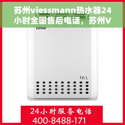 苏州viessmann热水器24小时全国售后电话，苏州Viessmann热水器全天候售后服务热线及电话支持