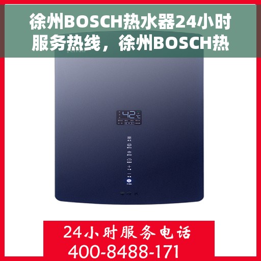 徐州BOSCH热水器24小时服务热线，徐州BOSCH热水器全天候服务热线，专业解决您的热水需求！