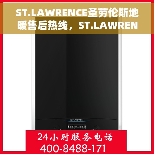 ST.LAWRENCE圣劳伦斯地暖售后热线，ST.LAWRENCE圣劳伦斯地暖售后服务热线，专业解决您的温暖问题